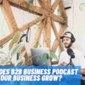 How Does B2B Business Podcast Help Your Business Grow?